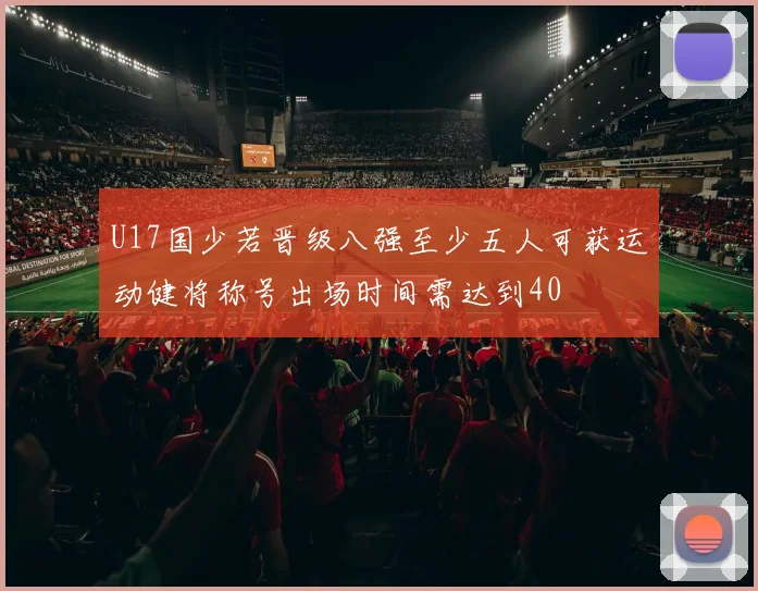 U17国少若晋级八强至少五人可获运动健将称号出场时间需达到40
