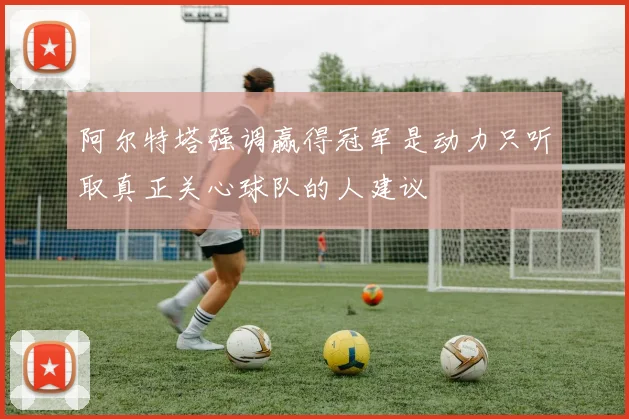 阿尔特塔强调赢得冠军是动力只听取真正关心球队的人建议