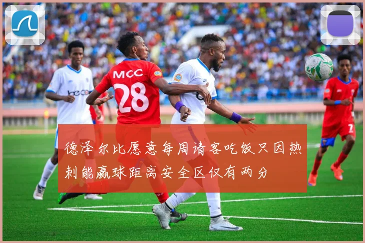 德泽尔比愿意每周请客吃饭只因热刺能赢球距离安全区仅有两分