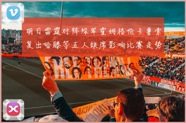 明日雷霆对阵绿军霍姆格伦卡鲁索复出哈滕等五人缺席影响比赛走势