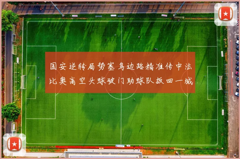 国安逆转局势塞鸟边路精准传中法比奥高空头球破门助球队扳回一城